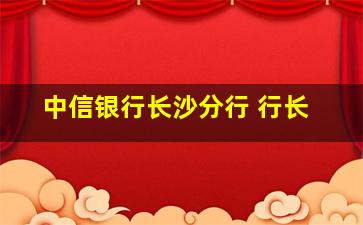 中信银行长沙分行 行长